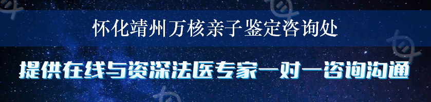 怀化靖州万核亲子鉴定咨询处